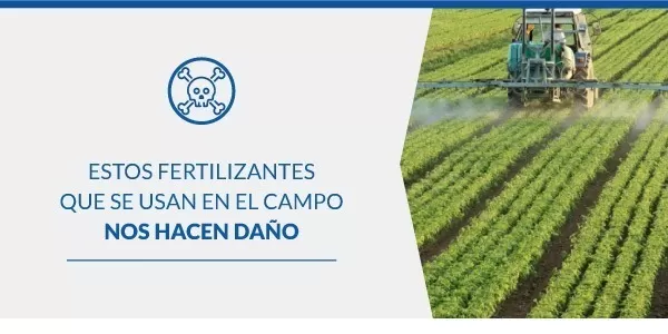 Estos fertilizantes que se usan en el campo nos hacen daño